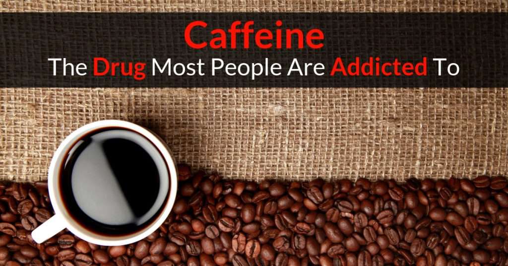 Caffeine  The Drug Most People Are Addicted To