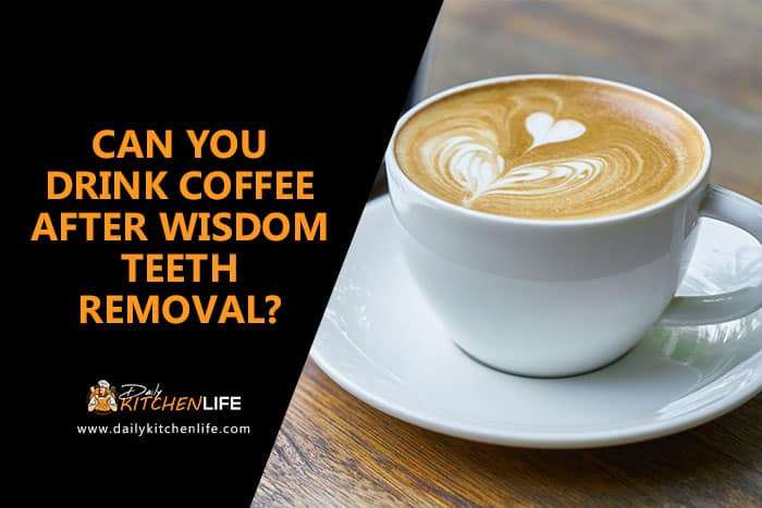 Can You Drink Coffee After Wisdom Teeth Removal? (2021)