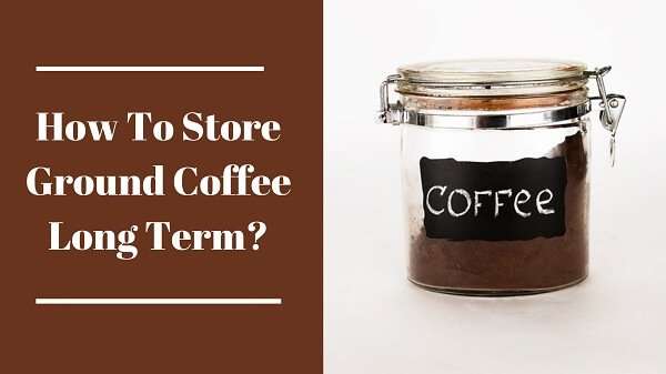 How to Store Ground Coffee Long Term?