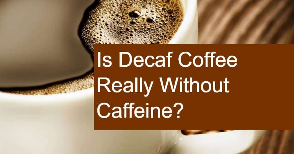 Is Decaf Coffee Truly Decaffeinated? Does Decaf Coffee Have Caffeine?