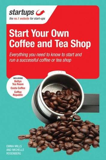 Start Your Own Coffee And Tea Shop: How To Start A Successf...